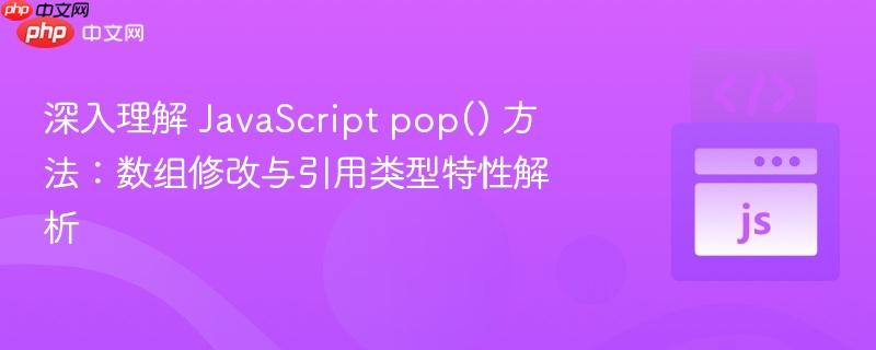 深入理解 JavaScript pop() 方法：数组修改与引用类型特性解析