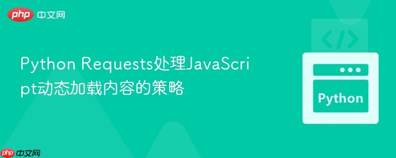 Python Requests处理JavaScript动态加载内容的策略