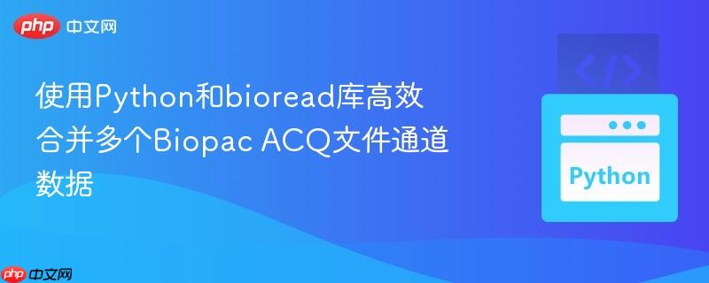 使用Python和bioread库高效合并多个Biopac ACQ文件通道数据 使用Python和bioread库高效合并多个Biopac ACQ文件通道数据