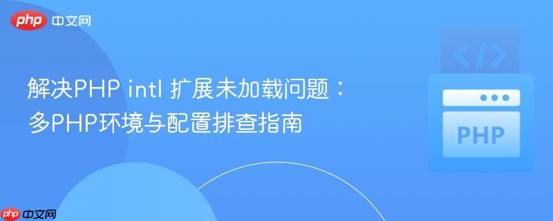 解决PHP intl 扩展未加载问题：多PHP环境与配置排查指南