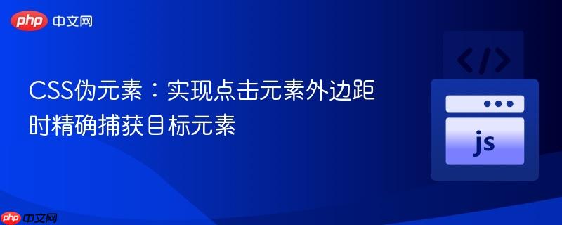 CSS伪元素：实现点击元素外边距时精确捕获目标元素