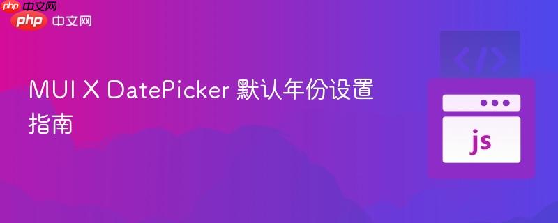 MUI X DatePicker 默认年份设置指南 MUI X DatePicker 默认年份设置指南