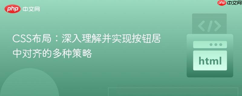 CSS布局:深入理解并实现按钮居中对齐的多种策略 CSS布局:深入理解并实现按钮居中对齐的多种策略