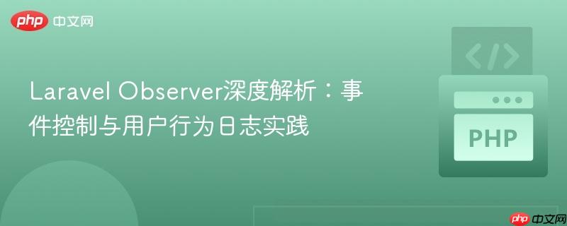 Laravel Observer深度解析：事件控制与用户行为日志实践