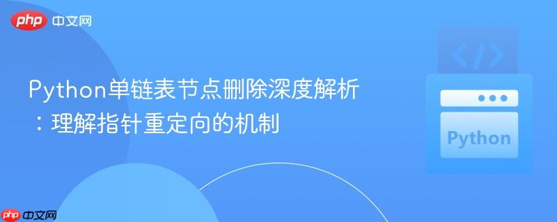 Python单链表节点删除深度解析：理解指针重定向的机制