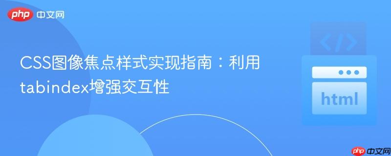 CSS图像焦点样式实现指南：利用tabindex增强交互性