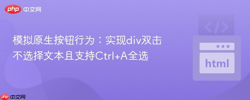 模拟原生按钮行为:实现div双击不选择文本且支持Ctrl+A全选 模拟原生按钮行为:实现div双击不选择文本且支持Ctrl+A全选