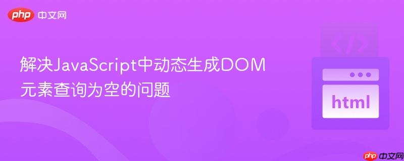 解决JavaScript中动态生成DOM元素查询为空的问题