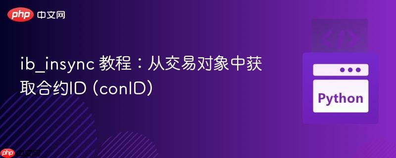 ib_insync 教程：从交易对象中获取合约ID (conID)