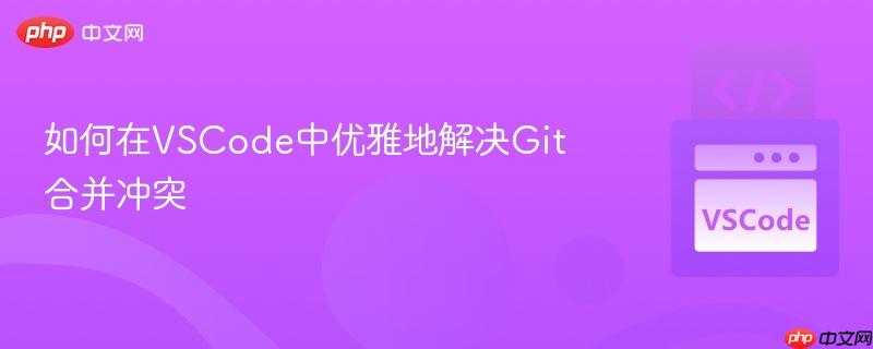 如何在VSCode中优雅地解决Git合并冲突 如何在VSCode中优雅地解决Git合并冲突