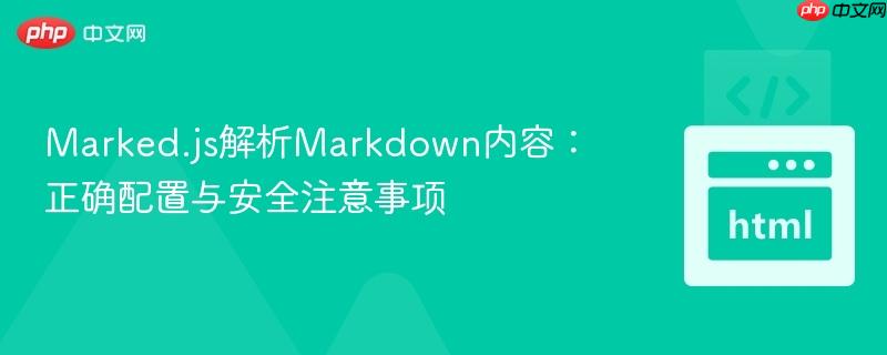 Marked.js解析Markdown内容：正确配置与安全注意事项