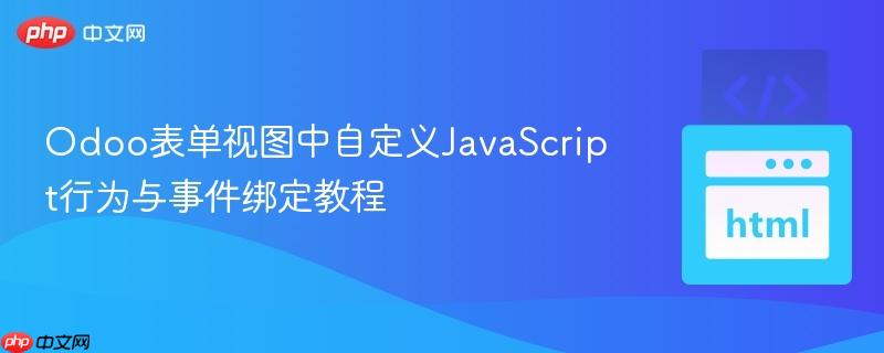 Odoo表单视图中自定义JavaScript行为与事件绑定教程 Odoo表单视图中自定义JavaScript行为与事件绑定教程