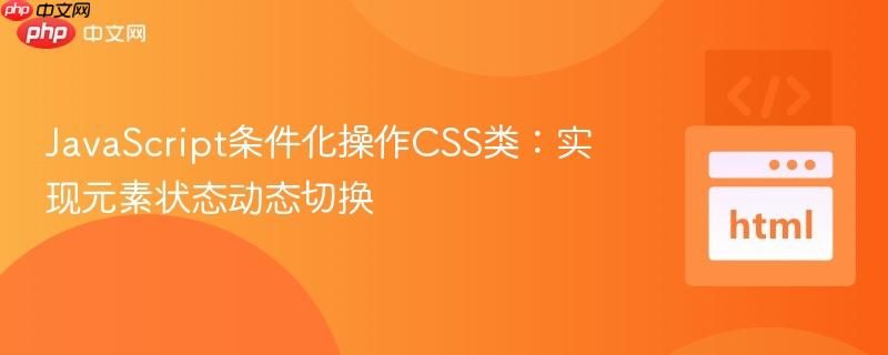 JavaScript条件化操作CSS类:实现元素状态动态切换 JavaScript条件化操作CSS类:实现元素状态动态切换