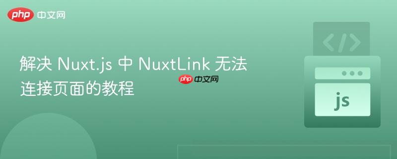 解决 Nuxt.js 中 NuxtLink 无法连接页面的教程