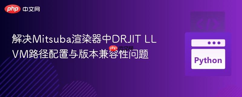 解决Mitsuba渲染器中DRJIT LLVM路径配置与版本兼容性问题 解决Mitsuba渲染器中DRJIT LLVM路径配置与版本兼容性问题