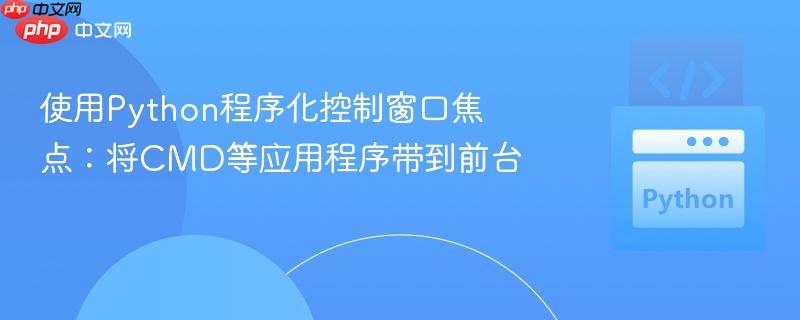 使用Python程序化控制窗口焦点:将CMD等应用程序带到前台 使用Python程序化控制窗口焦点:将CMD等应用程序带到前台