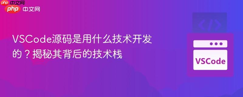 VSCode源码是用什么技术开发的?揭秘其背后的技术栈 VSCode源码是用什么技术开发的?揭秘其背后的技术栈