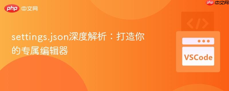 settings.json深度解析:打造你的专属编辑器 settings.json深度解析:打造你的专属编辑器