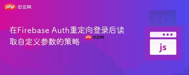 在Firebase Auth重定向登录后读取自定义参数的策略