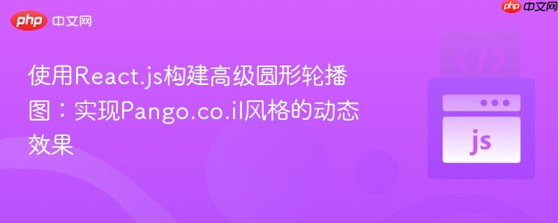 使用React.js构建高级圆形轮播图：实现Pango.co.il风格的动态效果