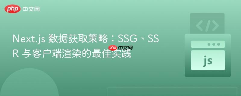 Next.js 数据获取策略：SSG、SSR 与客户端渲染的最佳实践