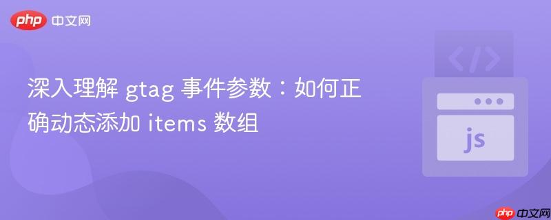 深入理解 gtag 事件参数：如何正确动态添加 items 数组