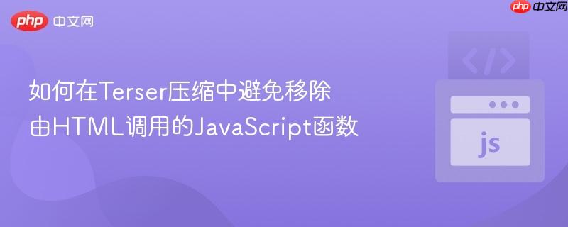 如何在Terser压缩中避免移除由HTML调用的JavaScript函数 如何在Terser压缩中避免移除由HTML调用的JavaScript函数