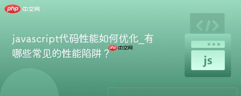 javascript代码性能如何优化_有哪些常见的性能陷阱? javascript代码性能如何优化_有哪些常见的性能陷阱?