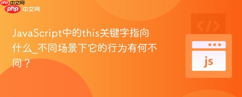 JavaScript中的this关键字指向什么_不同场景下它的行为有何不同? JavaScript中的this关键字指向什么_不同场景下它的行为有何不同?