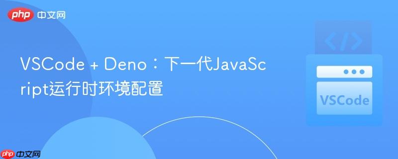 VSCode + Deno:下一代JavaScript运行时环境配置 VSCode + Deno:下一代JavaScript运行时环境配置