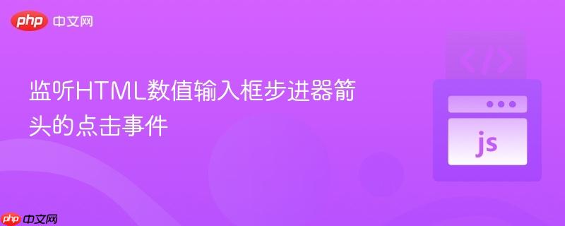 监听HTML数值输入框步进器箭头的点击事件 监听HTML数值输入框步进器箭头的点击事件