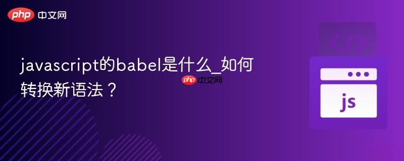 javascript的babel是什么_如何转换新语法? javascript的babel是什么_如何转换新语法?