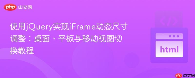 使用jQuery实现iFrame动态尺寸调整:桌面、平板与移动视图切换教程 使用jQuery实现iFrame动态尺寸调整:桌面、平板与移动视图切换教程
