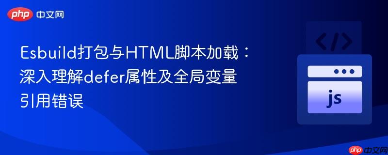 Esbuild打包与HTML脚本加载:深入理解defer属性及全局变量引用错误 Esbuild打包与HTML脚本加载:深入理解defer属性及全局变量引用错误
