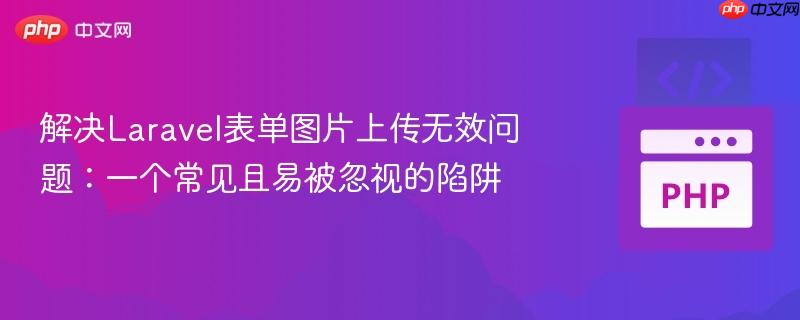 解决Laravel表单图片上传无效问题:一个常见且易被忽视的陷阱 解决Laravel表单图片上传无效问题:一个常见且易被忽视的陷阱