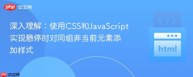 深入理解:使用CSS和JavaScript实现悬停时对同组非当前元素添加样式 深入理解:使用CSS和JavaScript实现悬停时对同组非当前元素添加样式