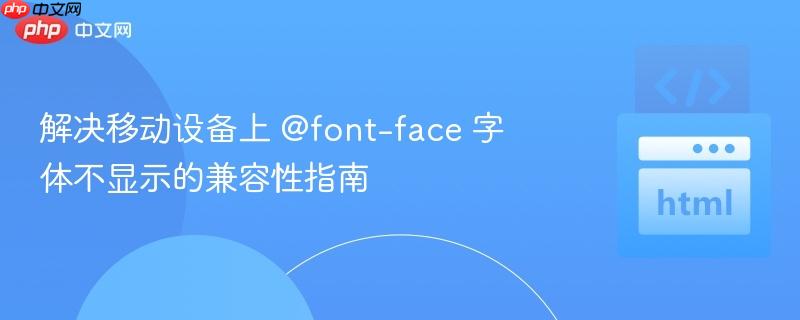 解决移动设备上 @font-face 字体不显示的兼容性指南