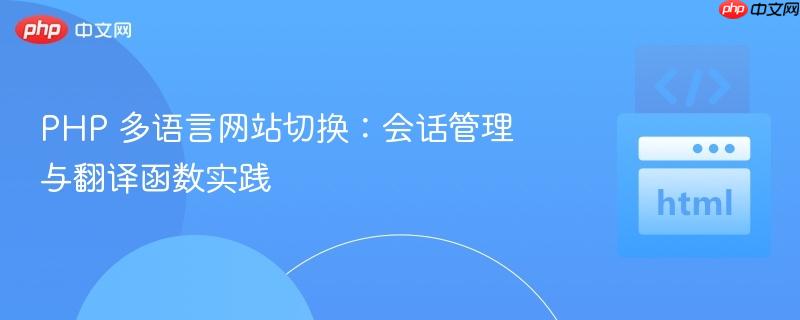 PHP 多语言网站切换:会话管理与翻译函数实践 PHP 多语言网站切换:会话管理与翻译函数实践