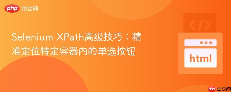 Selenium XPath高级技巧:精准定位特定容器内的单选按钮 Selenium XPath高级技巧:精准定位特定容器内的单选按钮