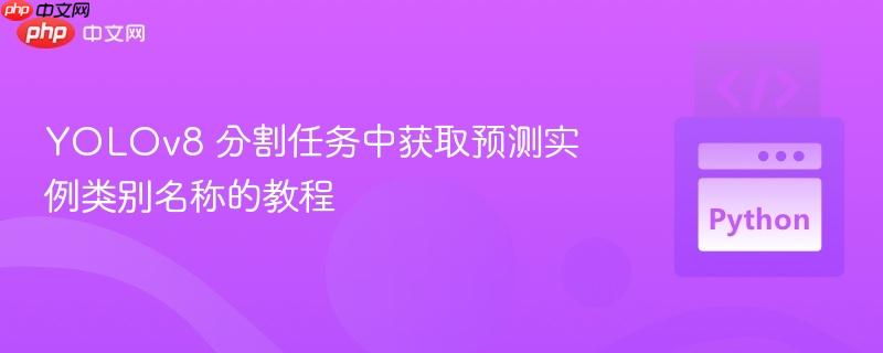 YOLOv8 分割任务中获取预测实例类别名称的教程 YOLOv8 分割任务中获取预测实例类别名称的教程