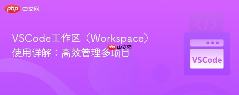 VSCode工作区(Workspace)使用详解:高效管理多项目 VSCode工作区(Workspace)使用详解:高效管理多项目