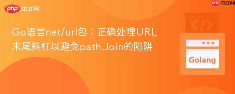 Go语言net/url包：正确处理URL末尾斜杠以避免path.Join的陷阱