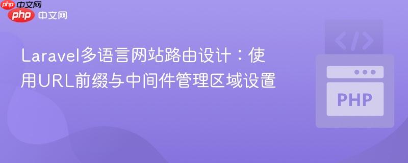 Laravel多语言网站路由设计:使用URL前缀与中间件管理区域设置 Laravel多语言网站路由设计:使用URL前缀与中间件管理区域设置