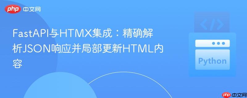 FastAPI与HTMX集成:精确解析JSON响应并局部更新HTML内容 FastAPI与HTMX集成:精确解析JSON响应并局部更新HTML内容
