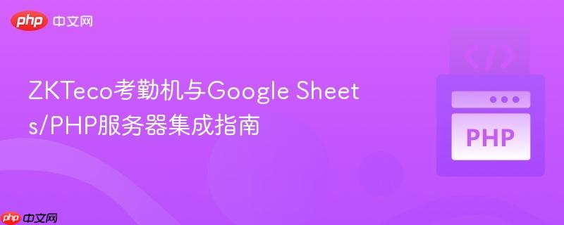 ZKTeco考勤机与Google Sheets/PHP服务器集成指南 ZKTeco考勤机与Google Sheets/PHP服务器集成指南