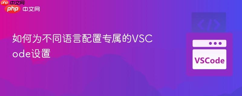 如何为不同语言配置专属的VSCode设置 如何为不同语言配置专属的VSCode设置