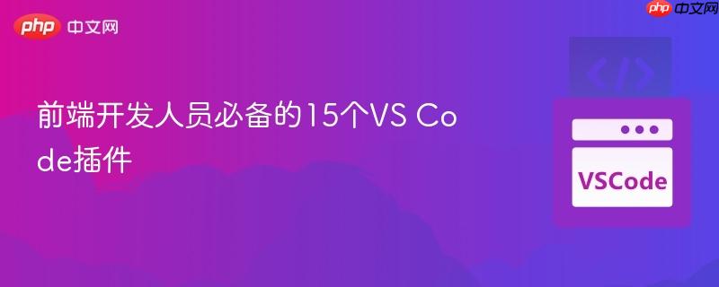 前端开发人员必备的15个VS Code插件 前端开发人员必备的15个VS Code插件