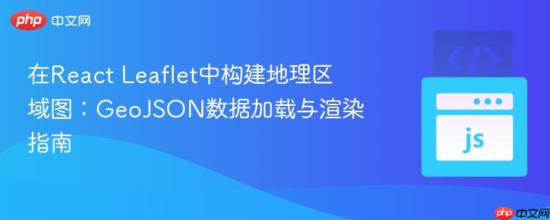 在React Leaflet中构建地理区域图:GeoJSON数据加载与渲染指南 在React Leaflet中构建地理区域图:GeoJSON数据加载与渲染指南