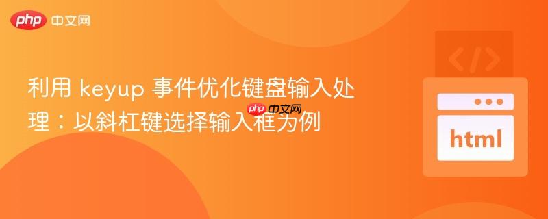 利用 keyup 事件优化键盘输入处理:以斜杠键选择输入框为例 利用 keyup 事件优化键盘输入处理:以斜杠键选择输入框为例