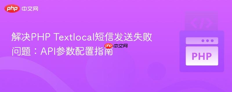 解决PHP Textlocal短信发送失败问题：API参数配置指南